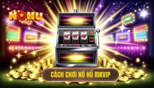 cách chơi Nổ Hũ rikvip