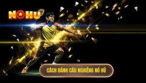 cách đánh cầu nghiêng Nổ Hũ