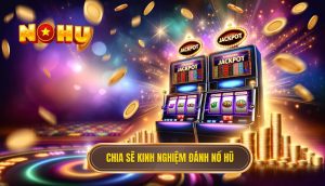chia sẽ kinh nghiệm đánh Nổ Hũ