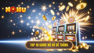 top 10 game nổ hũ dễ thắng