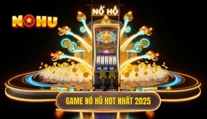 Game nổ hũ hot nhất 2025
