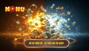 Nổ hũ triệu đô – sự thật hay ảo giác_