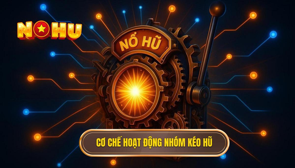 Tổng Quan Về Cơ Chế Hoạt Động Của Nhóm Kéo Nổ Hũ