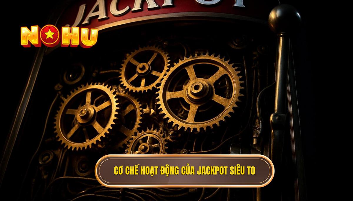 Cơ Chế Hoạt Động Của Nổ Hũ Jackpot Siêu To Khổng Lồ