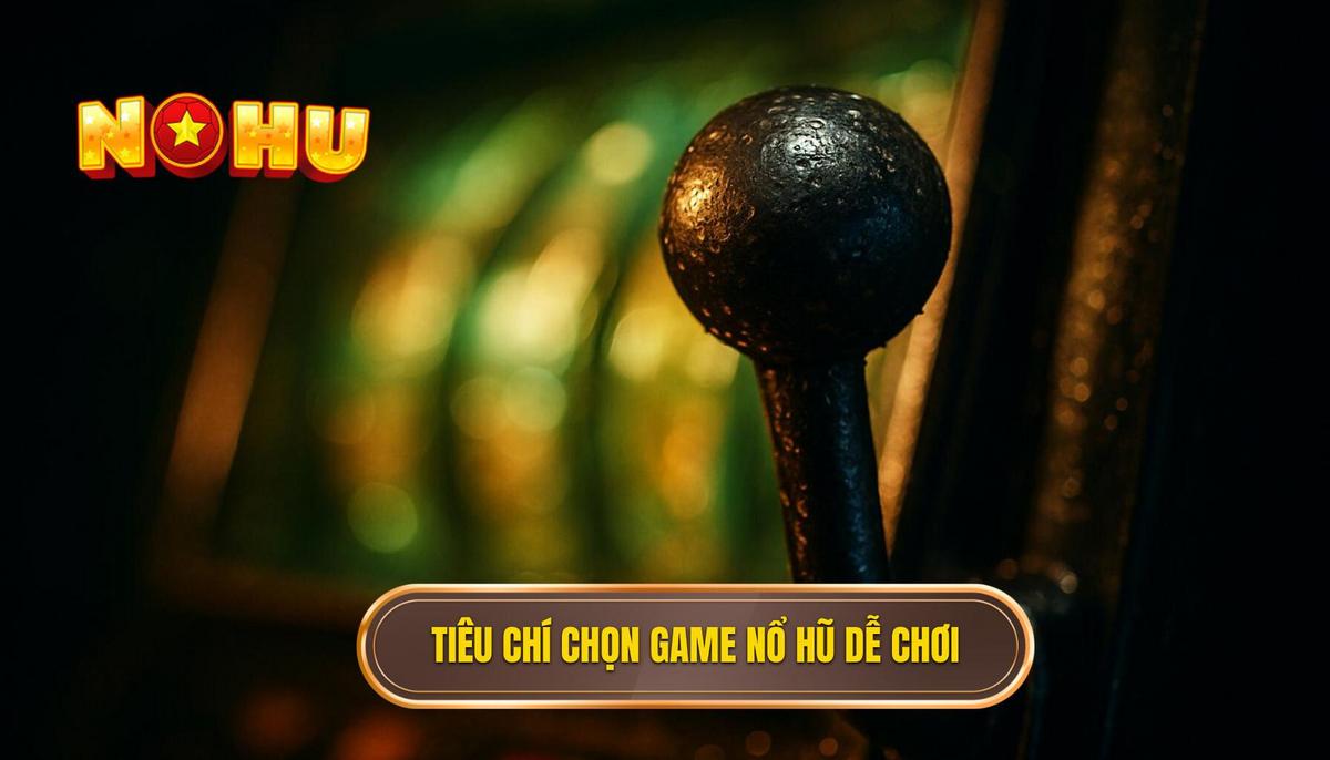 Tiêu Chí Vàng Để Lựa Chọn Game Nổ Hũ Dễ Nổ Với Vốn Thấp