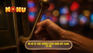 nổ hũ có thật không? cách nhận biết game uy tín