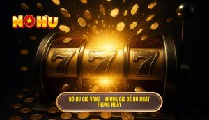 nổ hũ giờ vàng – khung giờ dễ nổ nhất trong ngày