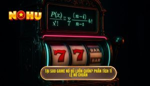 tại sao game nổ hũ luôn cuốn? phân tích tỉ lệ nổ chuẩn