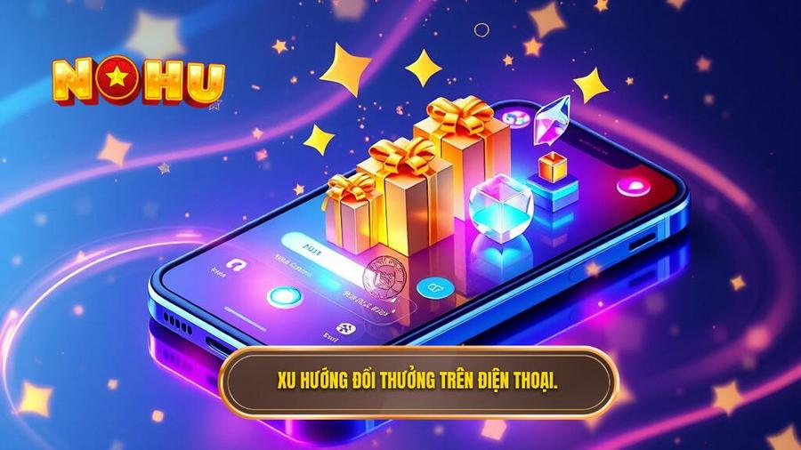 Tại sao đổi thưởng trên điện thoại trở thành xu hướng dẫn đầu?