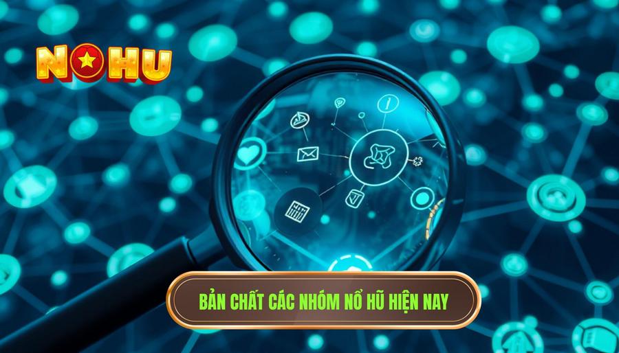 Hiểu rõ bản chất của các nhóm nổ hũ hiện nay